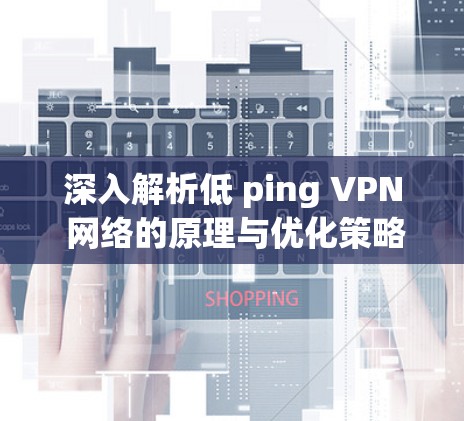 深入解析低 ping VPN 网络的原理与优化策略