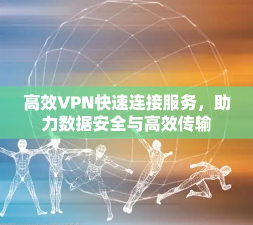 高效VPN快速连接服务，助力数据安全与高效传输