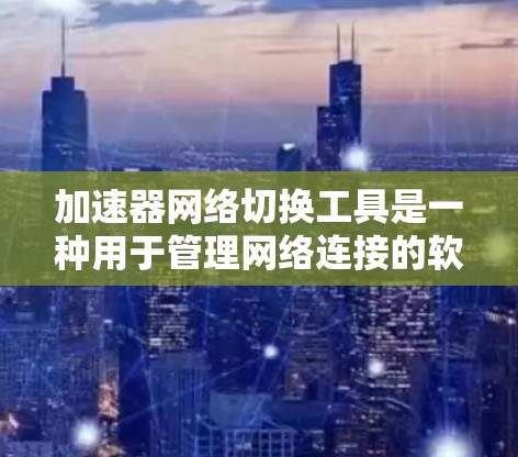 加速器网络切换工具是一种用于管理网络连接的软件,允许用户切换不同的网络环境,如从手机到电脑,或多台网络。以下是对这些工具的概述 加速器网络切换工具是一种用于管理网络连接的软件,允许用户切换不同的网络环境,如从手机到电脑,或多台网络。以下是对这些工具的概述