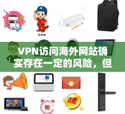 VPN访问海外网站确实存在一定的风险,但可以通过以下步骤来有效防范这些风险 VPN访问海外网站确实存在一定的风险,但可以通过以下步骤来有效防范这些风险