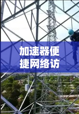 加速器便捷网络访问,技术突破与应用展望 加速器便捷网络访问,技术突破与应用展望