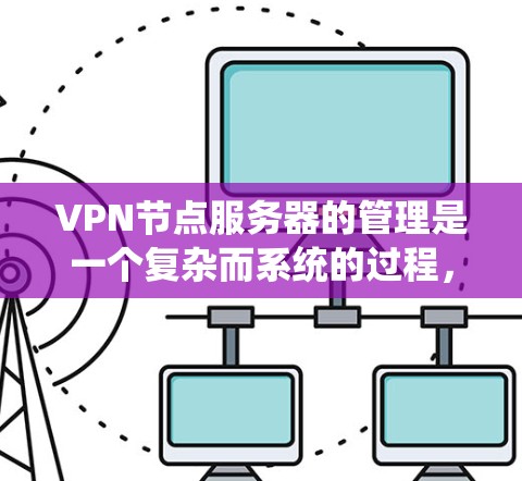 VPN节点服务器的管理是一个复杂而系统的过程,涉及多个方面,从安全配置到维护操作。以下是逐步的解决方案 VPN节点服务器的管理是一个复杂而系统的过程,涉及多个方面,从安全配置到维护操作。以下是逐步的解决方案