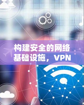 构建安全的网络基础设施，VPN节点服务器服务