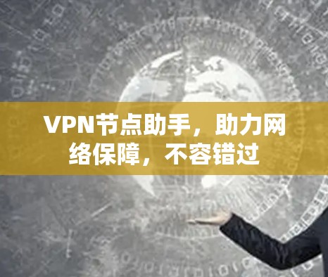 VPN节点助手,助力网络保障,不容错过 VPN节点助手,助力网络保障,不容错过