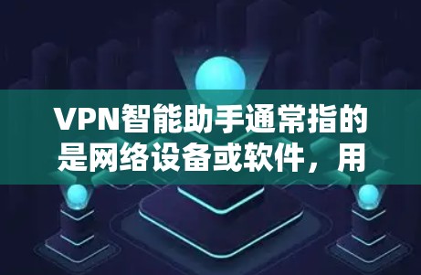 VPN智能助手通常指的是网络设备或软件,用于提供VPN服务。以下是一些常见VPN智能助手及其使用方法 VPN智能助手通常指的是网络设备或软件,用于提供VPN服务。以下是一些常见VPN智能助手及其使用方法