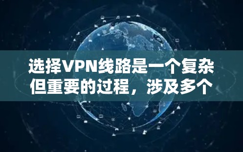 选择VPN线路是一个复杂但重要的过程，涉及多个因素的综合考虑。以下是根据这些因素进行的总结