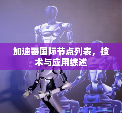 加速器国际节点列表,技术与应用综述 加速器国际节点列表,技术与应用综述