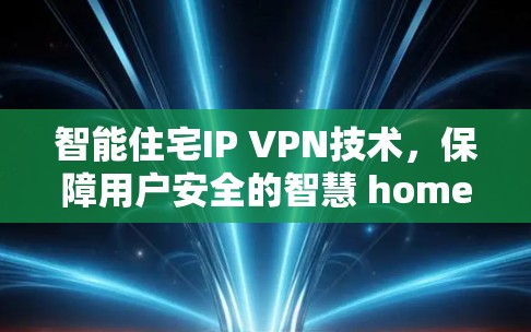智能住宅IP VPN技术,保障用户安全的智慧 home network解决方案 智能住宅IP VPN技术,保障用户安全的智慧 home network解决方案