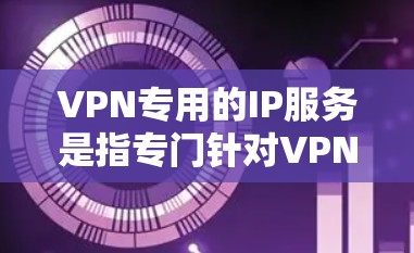 VPN专用的IP服务是指专门针对VPN用户设计的网络IP地址,旨在优化用户体验、提供更安全、更可靠的网络连接。以下是关于VPN专用IP服务的一些关键点和考虑因素 VPN专用的IP服务是指专门针对VPN用户设计的网络IP地址,旨在优化用户体验、提供更安全、更可靠的网络连接。以下是关于VPN专用IP服务的一些关键点和考虑因素