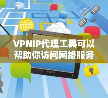 VPNIP代理工具可以帮助你访问网络服务,绕过VPN限制。以下是几种常用的VPNIP代理工具,供你选择和使用 VPNIP代理工具可以帮助你访问网络服务,绕过VPN限制。以下是几种常用的VPNIP代理工具,供你选择和使用