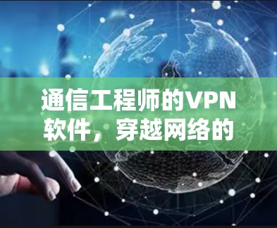 通信工程师的VPN软件,穿越网络的智慧 通信工程师的VPN软件,穿越网络的智慧