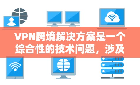 VPN跨境解决方案是一个综合性的技术问题,涉及多方面的考虑和操作。以下是一个分步的解决方案指南 VPN跨境解决方案是一个综合性的技术问题,涉及多方面的考虑和操作。以下是一个分步的解决方案指南