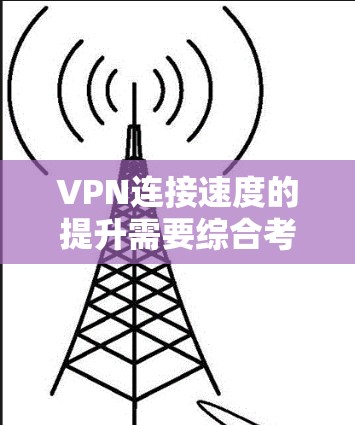 VPN连接速度的提升需要综合考虑多个因素,包括设备配置、VPN服务、网络状况以及软件优化等。以下是一些实用的建议,帮助你提升VPN的连接速度 VPN连接速度的提升需要综合考虑多个因素,包括设备配置、VPN服务、网络状况以及软件优化等。以下是一些实用的建议,帮助你提升VPN的连接速度