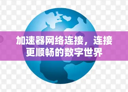 加速器网络连接,连接更顺畅的数字世界 加速器网络连接,连接更顺畅的数字世界