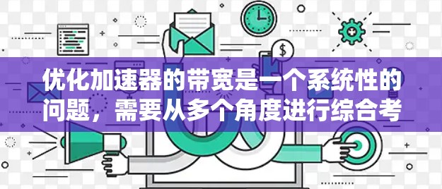 优化加速器的带宽是一个系统性的问题,需要从多个角度进行综合考虑。以下是通过以下步骤优化加速器带宽的详细指南 优化加速器的带宽是一个系统性的问题,需要从多个角度进行综合考虑。以下是通过以下步骤优化加速器带宽的详细指南