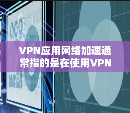 VPN应用网络加速通常指的是在使用VPN服务时,通过加速工具或软件来提升网络连接的延迟、带宽或者处理速度。以下是关于VPN应用网络加速的一些常见问题和解决方案 VPN应用网络加速通常指的是在使用VPN服务时,通过加速工具或软件来提升网络连接的延迟、带宽或者处理速度。以下是关于VPN应用网络加速的一些常见问题和解决方案