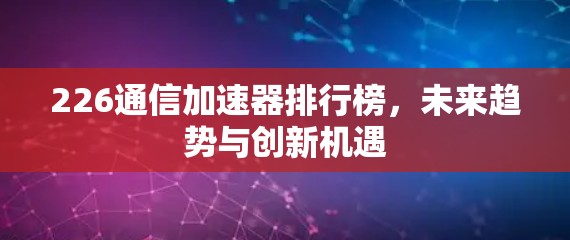 226通信加速器排行榜，未来趋势与创新机遇