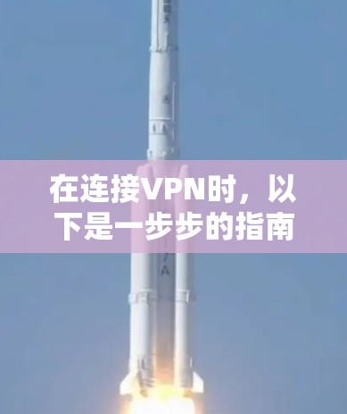 在连接VPN时,以下是一步步的指南,帮助您安全有效地连接电脑 在连接VPN时,以下是一步步的指南,帮助您安全有效地连接电脑