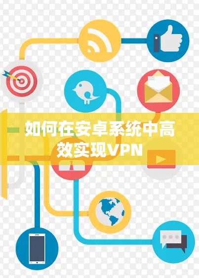 如何在安卓系统中高效实现VPN 如何在安卓系统中高效实现VPN