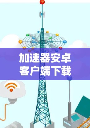 加速器安卓客户端下载必杀技 加速器安卓客户端下载必杀技