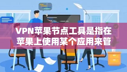 VPN苹果节点工具是指在苹果上使用某个应用来管理VPN连接。以下是该工具的详细信息