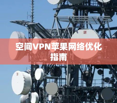 空间VPN苹果网络优化指南 空间VPN苹果网络优化指南