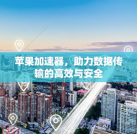 苹果加速器,助力数据传输的高效与安全 苹果加速器,助力数据传输的高效与安全