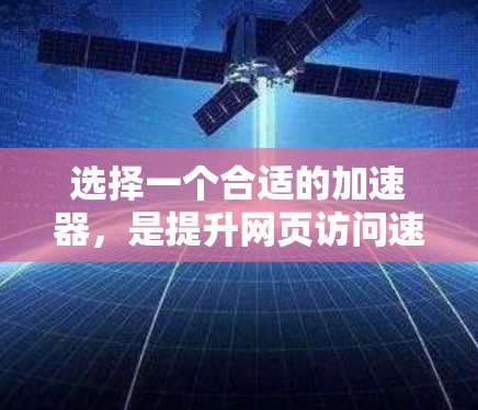 选择一个合适的加速器,是提升网页访问速度的关键步骤。以下是一个按照上述思考过程整理出的明确步骤指南 选择一个合适的加速器,是提升网页访问速度的关键步骤。以下是一个按照上述思考过程整理出的明确步骤指南