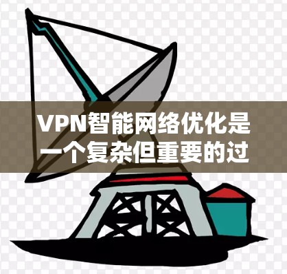 VPN智能网络优化是一个复杂但重要的过程,旨在提升用户在使用 VPN 过程中的体验和安全性。以下是对 VPN 智能网络优化的详细步骤和建议 VPN智能网络优化是一个复杂但重要的过程,旨在提升用户在使用 VPN 过程中的体验和安全性。以下是对 VPN 智能网络优化的详细步骤和建议