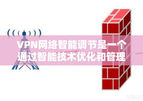 VPN网络智能调节是一个通过智能技术优化和管理VPN网络功能，提升安全性和用户体验的重要工具。以下是关于VPN网络智能调节的详细信息，帮助您更好地理解和管理VPN网络