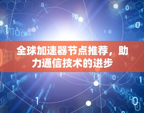 全球加速器节点推荐，助力通信技术的进步