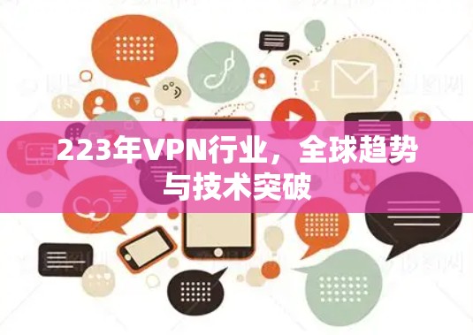 223年VPN行业,全球趋势与技术突破 223年VPN行业,全球趋势与技术突破