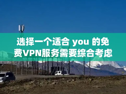 选择一个适合 you 的免费VPN服务需要综合考虑多个因素,以下是一个结构化的推荐 选择一个适合 you 的免费VPN服务需要综合考虑多个因素,以下是一个结构化的推荐