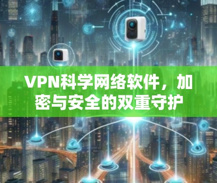 VPN科学网络软件,加密与安全的双重守护 VPN科学网络软件,加密与安全的双重守护