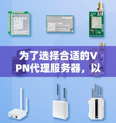 为了选择合适的VPN代理服务器,以下是一个结构化的推荐和建议 为了选择合适的VPN代理服务器,以下是一个结构化的推荐和建议