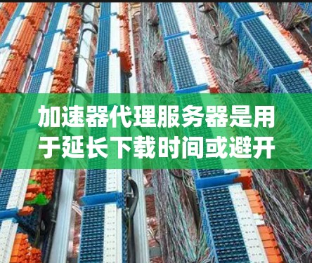 加速器代理服务器是用于延长下载时间或避开网络问题的工具,主要包括Netty、Netty3和P2P几种软件。以下是详细的了解 加速器代理服务器是用于延长下载时间或避开网络问题的工具,主要包括Netty、Netty3和P2P几种软件。以下是详细的了解