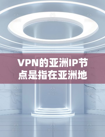 VPN的亚洲IP节点是指在亚洲地区使用VPN的国家和地区、以及这些国家或地区的IP地址。以下是一些主要的亚洲VPNIP节点 VPN的亚洲IP节点是指在亚洲地区使用VPN的国家和地区、以及这些国家或地区的IP地址。以下是一些主要的亚洲VPNIP节点