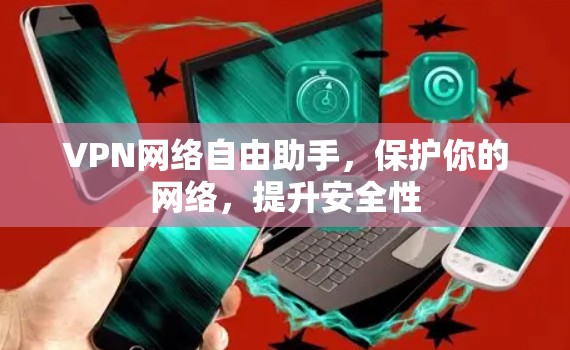 VPN网络自由助手,保护你的网络,提升安全性 VPN网络自由助手,保护你的网络,提升安全性