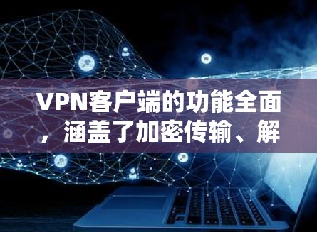 VPN客户端的功能全面,涵盖了加密传输、解密、端到端加密、端口设置、多用户支持、文件传输、加密后内容输出和端到端加密等多个方面。以下是详细的介绍 VPN客户端的功能全面,涵盖了加密传输、解密、端到端加密、端口设置、多用户支持、文件传输、加密后内容输出和端到端加密等多个方面。以下是详细的介绍