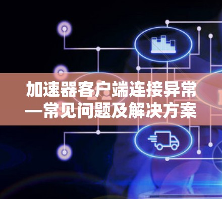 加速器客户端连接异常—常见问题及解决方案