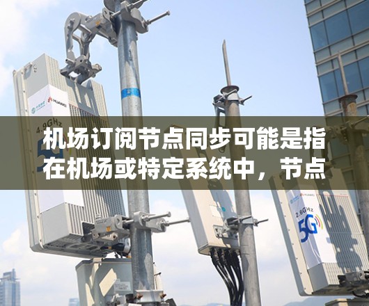 机场订阅节点同步可能是指在机场或特定系统中,节点(如服务器或设备)之间的同步问题,特别是与订阅相关的配置。以下是一些可能的解释和解决方案 机场订阅节点同步可能是指在机场或特定系统中,节点(如服务器或设备)之间的同步问题,特别是与订阅相关的配置。以下是一些可能的解释和解决方案