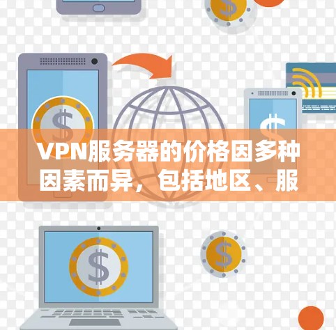 VPN服务器的价格因多种因素而异，包括地区、服务提供商、用户需求和服务器类型。以下是一些关键点