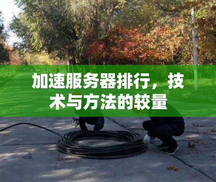 加速服务器排行,技术与方法的较量 加速服务器排行,技术与方法的较量