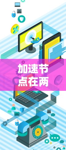 加速节点在两岸关系中可能指的是某些政策或措施,旨在促进两岸经济和文化交流,加速两岸经济合作的进展。以下是对这一概念的详细分析 加速节点在两岸关系中可能指的是某些政策或措施,旨在促进两岸经济和文化交流,加速两岸经济合作的进展。以下是对这一概念的详细分析