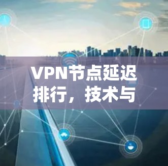 VPN节点延迟排行，技术与安全的双刃剑