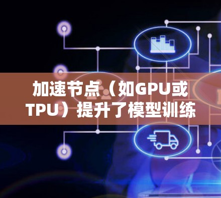加速节点（如GPU或TPU）提升了模型训练的速度，但其表现因硬件、任务和使用策略不同而异。以下是一些通常用于评估加速节点性能的指标和方法
