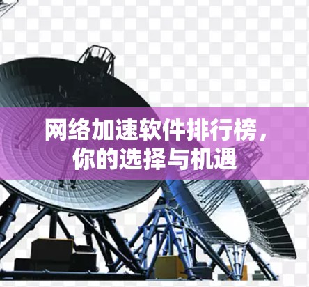 网络加速软件排行榜,你的选择与机遇 网络加速软件排行榜,你的选择与机遇