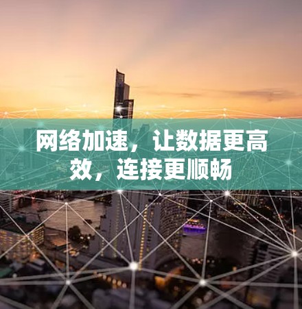 网络加速,让数据更高效,连接更顺畅 网络加速,让数据更高效,连接更顺畅