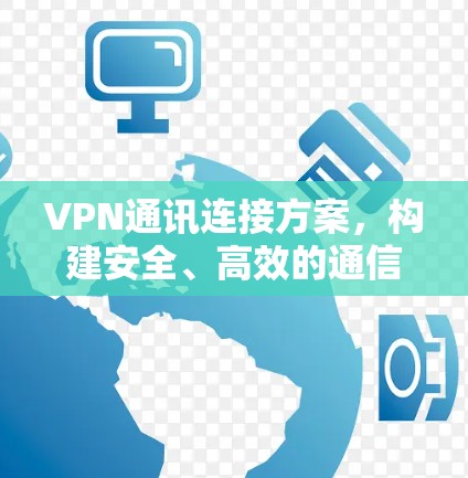 VPN通讯连接方案，构建安全、高效的通信架构