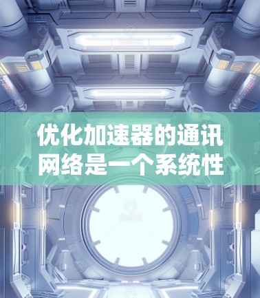 优化加速器的通讯网络是一个系统性工程,需要综合考虑多个方面来实现最佳性能。以下是一个结构化的优化计划,涵盖关键步骤和注意事项 优化加速器的通讯网络是一个系统性工程,需要综合考虑多个方面来实现最佳性能。以下是一个结构化的优化计划,涵盖关键步骤和注意事项